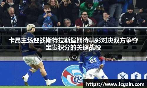 zoty中欧卡昂主场迎战斯特拉斯堡期待精彩对决双方争夺宝贵积分的关键战役