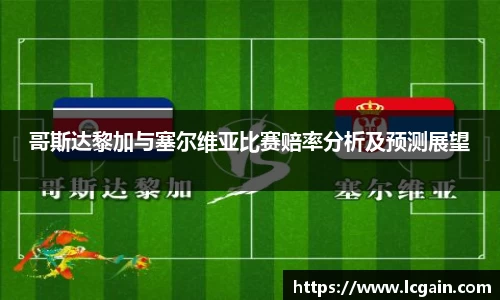 zoty中欧哥斯达黎加与塞尔维亚比赛赔率分析及预测展望
